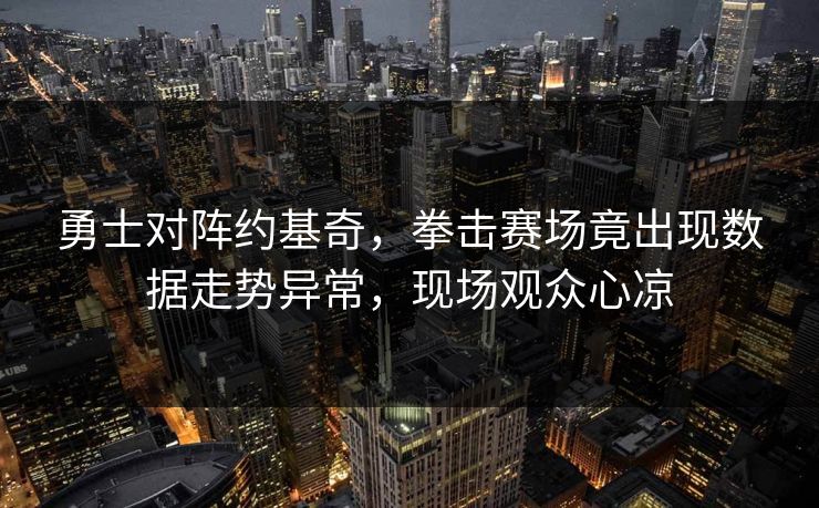 勇士对阵约基奇，拳击赛场竟出现数据走势异常，现场观众心凉