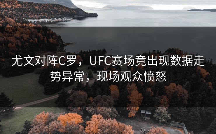 尤文对阵C罗，UFC赛场竟出现数据走势异常，现场观众愤怒