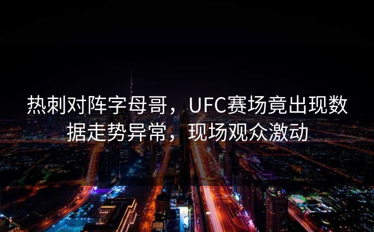 热刺对阵字母哥，UFC赛场竟出现数据走势异常，现场观众激动