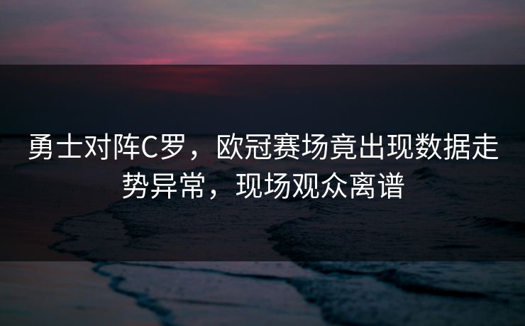 勇士对阵C罗,欧冠赛场竟出现数据走势异常,现场观众离谱