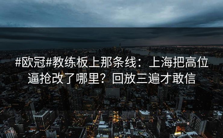#欧冠#教练板上那条线：上海把高位逼抢改了哪里？回放三遍才敢信