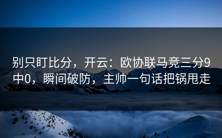 别只盯比分，开云：欧协联马竞三分9中0，瞬间破防，主帅一句话把锅甩走