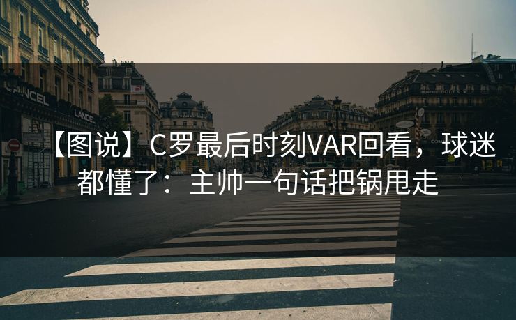 【图说】C罗最后时刻VAR回看，球迷都懂了：主帅一句话把锅甩走