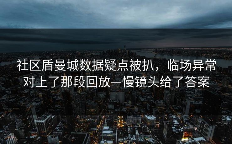 社区盾曼城数据疑点被扒，临场异常对上了那段回放—慢镜头给了答案