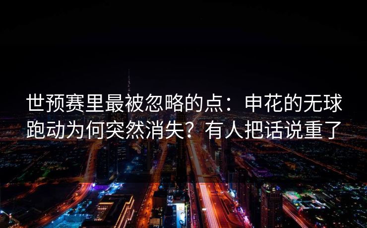世预赛里最被忽略的点：申花的无球跑动为何突然消失？有人把话说重了