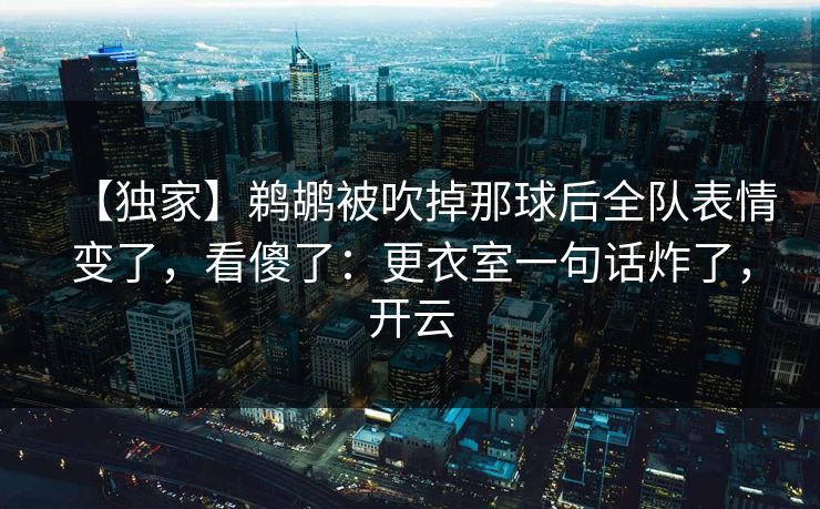 【独家】鹈鹕被吹掉那球后全队表情变了，看傻了：更衣室一句话炸了，开云