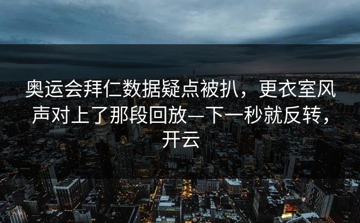 奥运会拜仁数据疑点被扒，更衣室风声对上了那段回放—下一秒就反转，开云